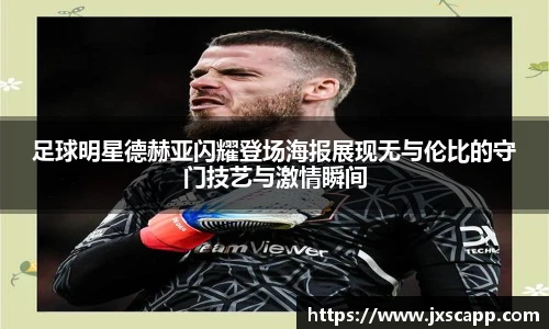 足球明星德赫亚闪耀登场海报展现无与伦比的守门技艺与激情瞬间